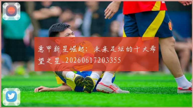 意甲新星崛起:未来足坛的十大希望之星_20260617203355