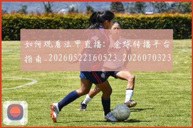 如何观看法甲直播:全球转播平台指南_20260522160523_20260703230840_20260720183447