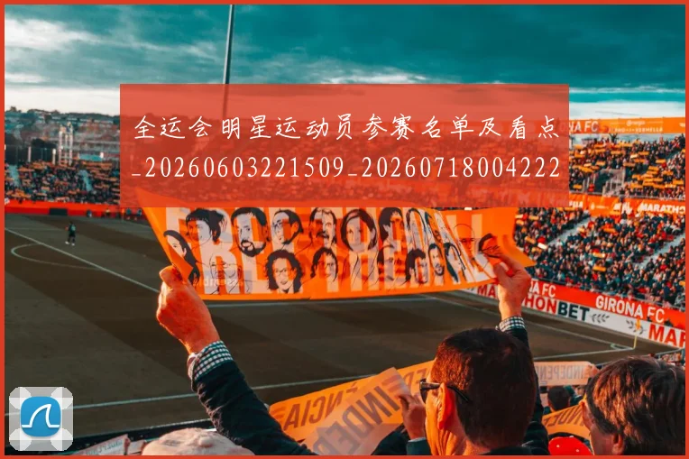 全运会明星运动员参赛名单及看点_20260603221509_20260718004222