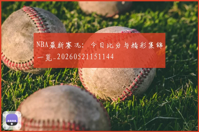 NBA最新赛况：今日比分与精彩集锦一览_20260521151144