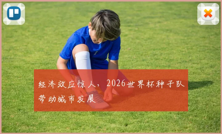 经济效应惊人,2026世界杯种子队带动城市发展