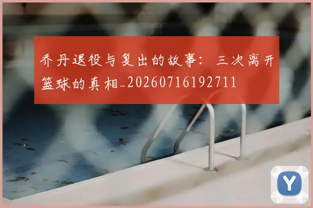乔丹退役与复出的故事：三次离开篮球的真相_20260716192711