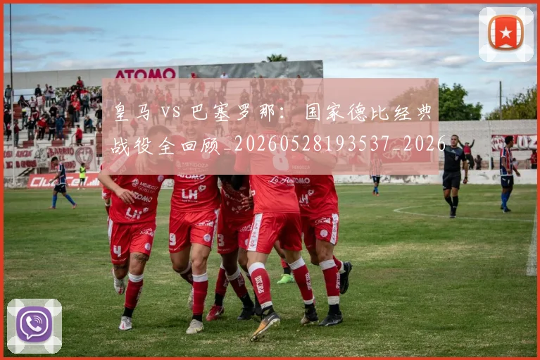 皇马 vs 巴塞罗那:国家德比经典战役全回顾_20260528193537_20260708193950