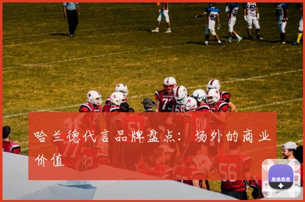 哈兰德代言品牌盘点：场外的商业价值
