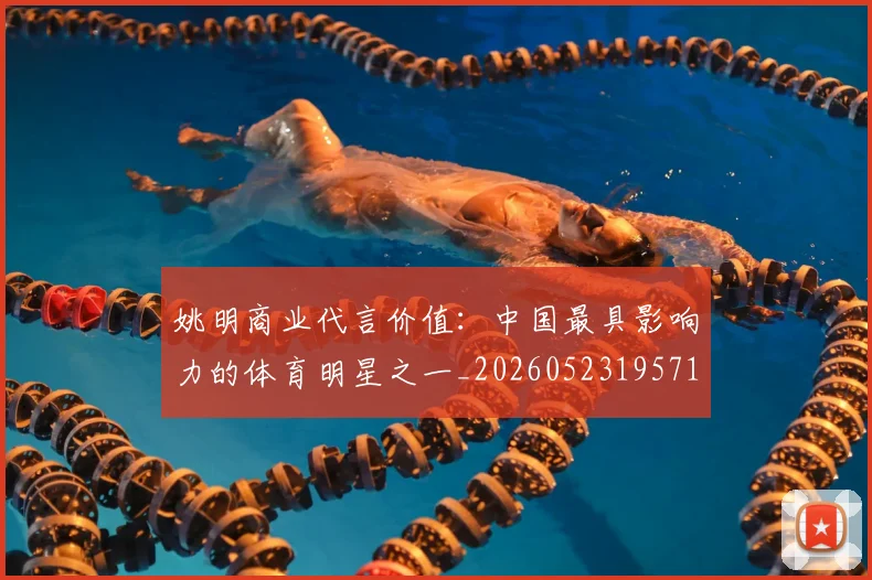 姚明商业代言价值:中国最具影响力的体育明星之一_20260523195714