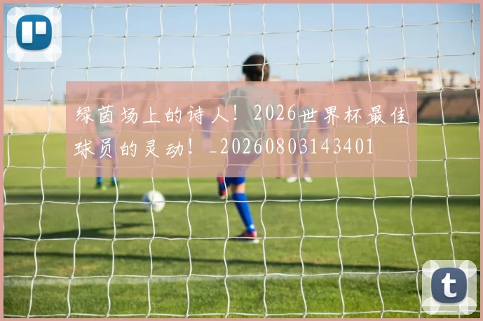 绿茵场上的诗人!2026世界杯最佳球员的灵动!_20260803143401