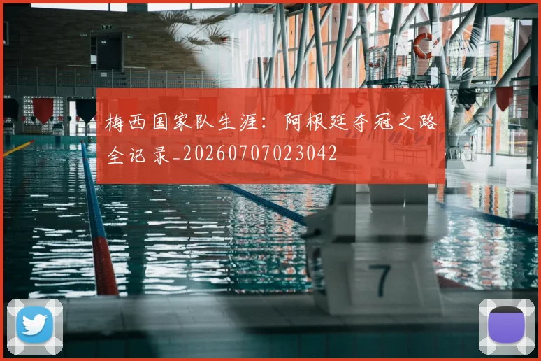 梅西国家队生涯:阿根廷夺冠之路全记录_20260707023042