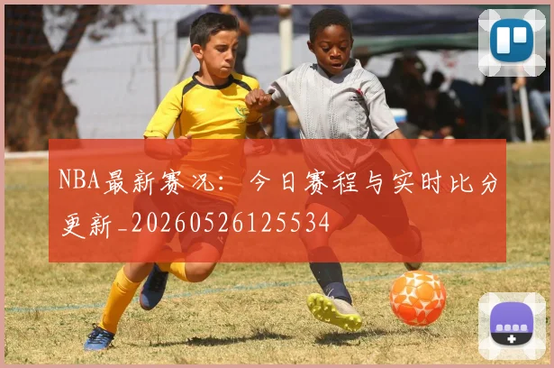 NBA最新赛况：今日赛程与实时比分更新_20260526125534