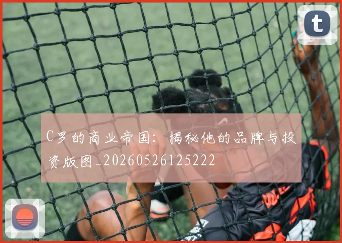 C罗的商业帝国：揭秘他的品牌与投资版图_20260526125222