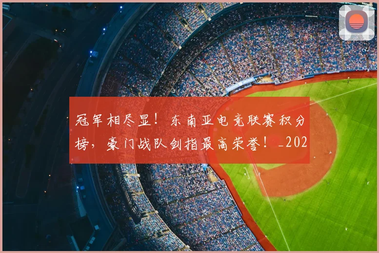 冠军相尽显！东南亚电竞联赛积分榜，豪门战队剑指最高荣誉！_20260703215710