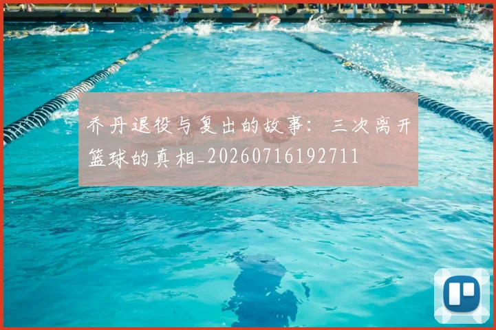 乔丹退役与复出的故事:三次离开篮球的真相_20260716192711