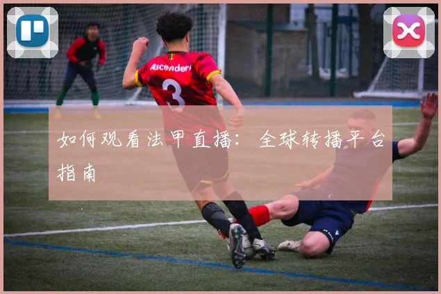如何观看法甲直播:全球转播平台指南