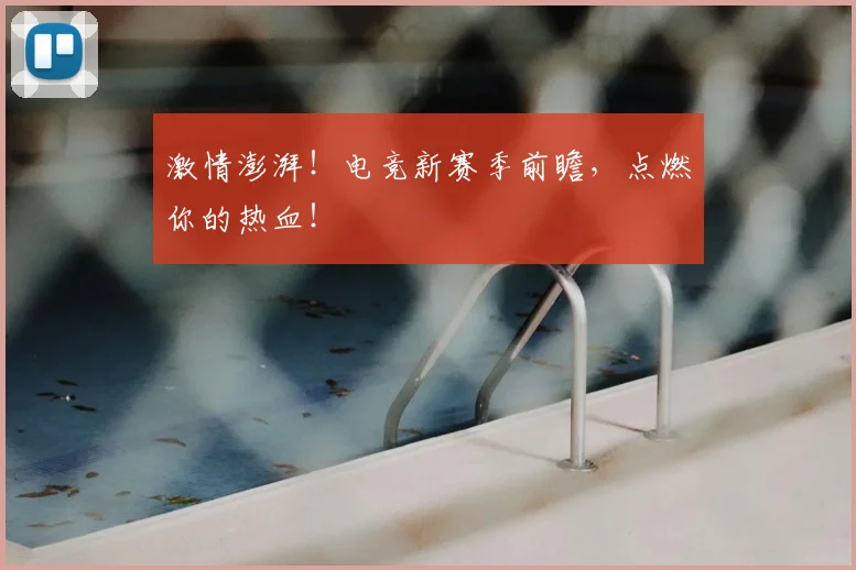 激情澎湃!电竞新赛季前瞻,点燃你的热血!