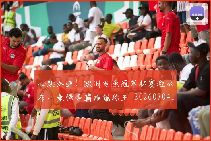 心跳加速！欧洲电竞冠军杯赛程公布，豪强争霸谁能称王_20260704174116