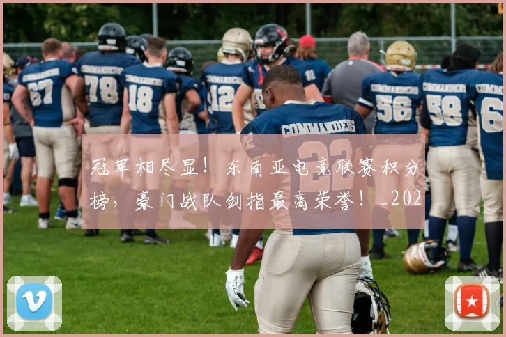 冠军相尽显!东南亚电竞联赛积分榜,豪门战队剑指最高荣誉!_20260703215710