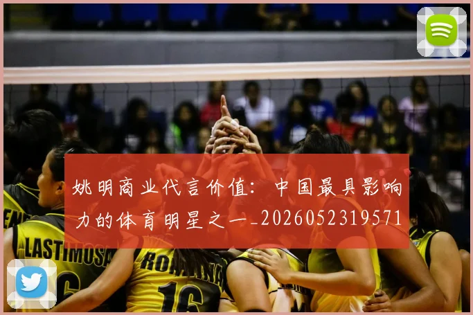 姚明商业代言价值:中国最具影响力的体育明星之一_20260523195714_20260703232605