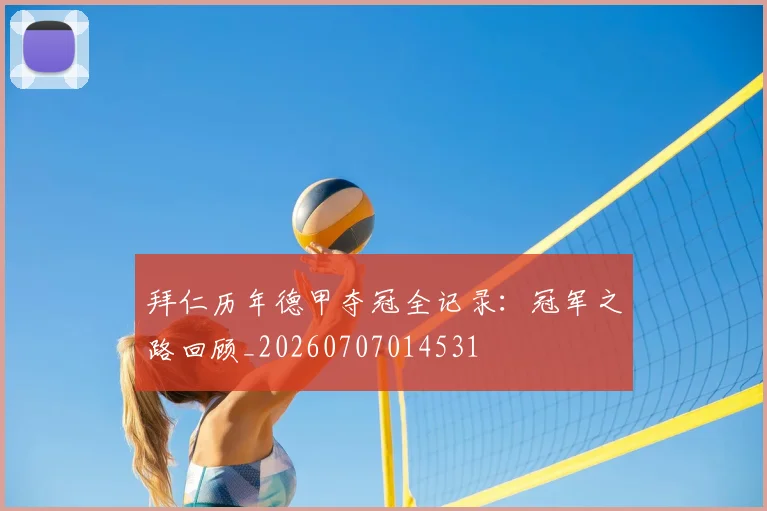 拜仁历年德甲夺冠全记录：冠军之路回顾_20260707014531