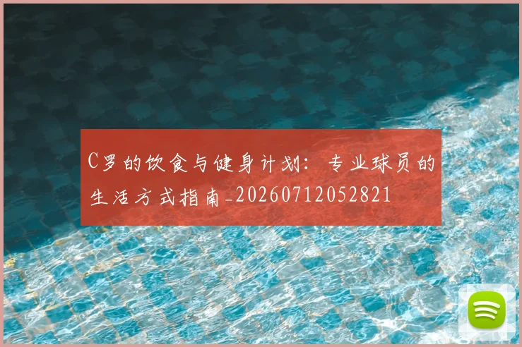 C罗的饮食与健身计划:专业球员的生活方式指南_20260712052821
