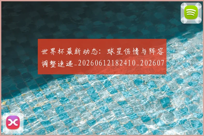 世界杯最新动态：球星伤情与阵容调整速递_20260612182410_20260702174139_20260715191147