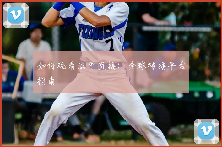 如何观看法甲直播：全球转播平台指南