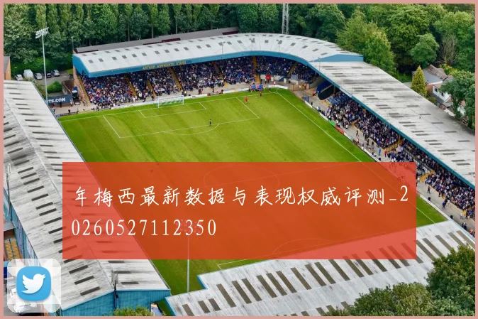 年梅西最新数据与表现权威评测_20260527112350