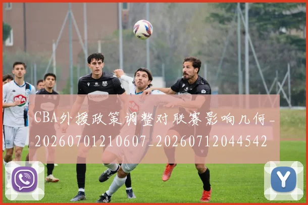 CBA外援政策调整对联赛影响几何_20260701210607_20260712044542