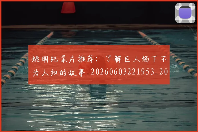 姚明纪录片推荐：了解巨人场下不为人知的故事_20260603221953_20260703232940