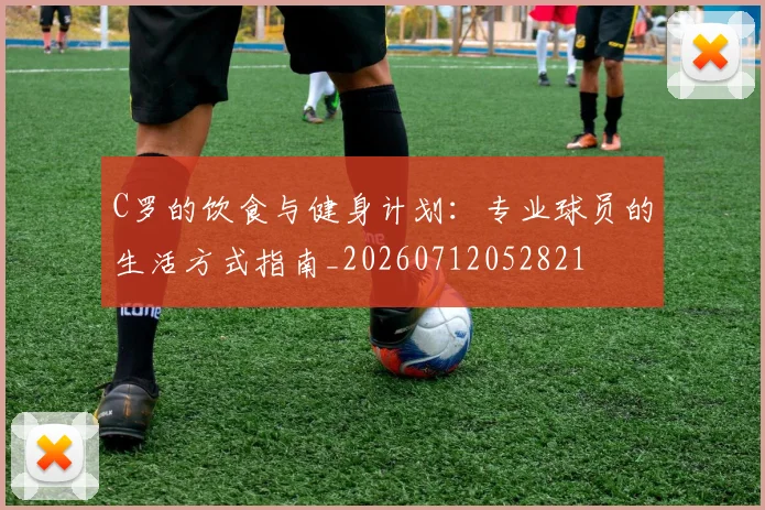 C罗的饮食与健身计划：专业球员的生活方式指南_20260712052821
