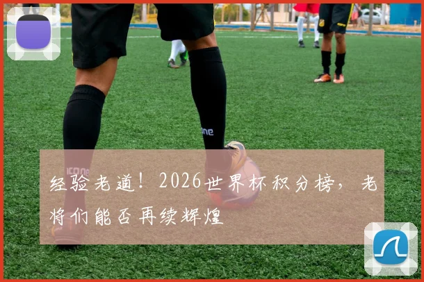 经验老道!2026世界杯积分榜,老将们能否再续辉煌