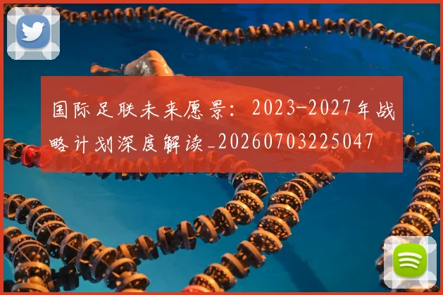 国际足联未来愿景:2023-2027年战略计划深度解读_20260703225047