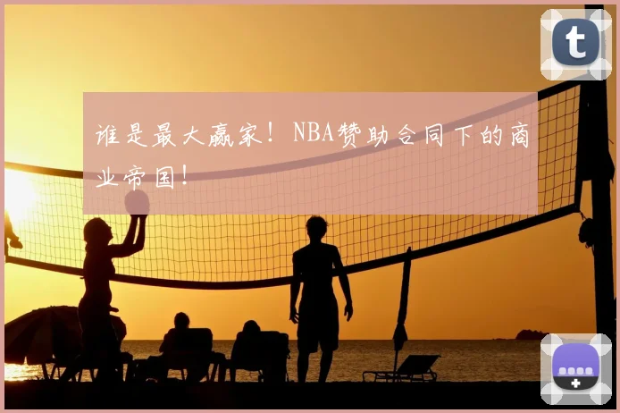 谁是最大赢家！NBA赞助合同下的商业帝国！