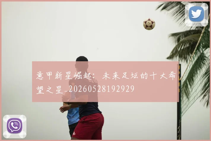 意甲新星崛起:未来足坛的十大希望之星_20260528192929