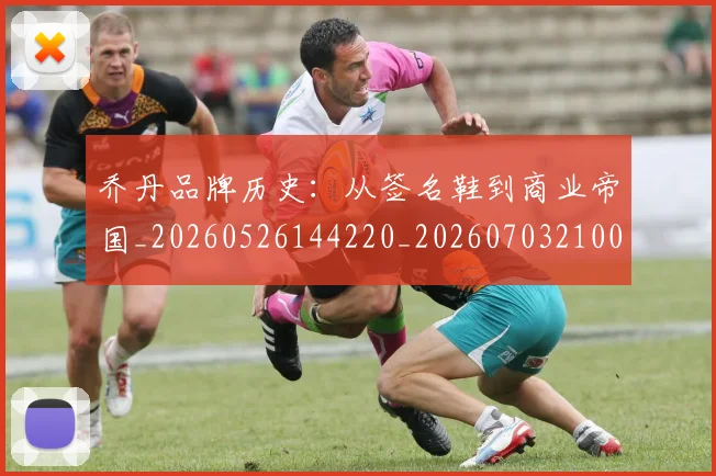 乔丹品牌历史:从签名鞋到商业帝国_20260526144220_20260703210050