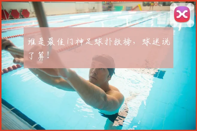 谁是最佳门神足球扑救榜，球迷说了算！