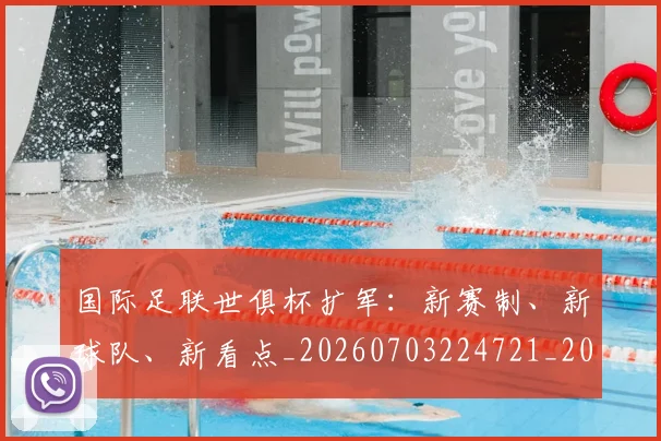 国际足联世俱杯扩军：新赛制、新球队、新看点_20260703224721_20260719165917