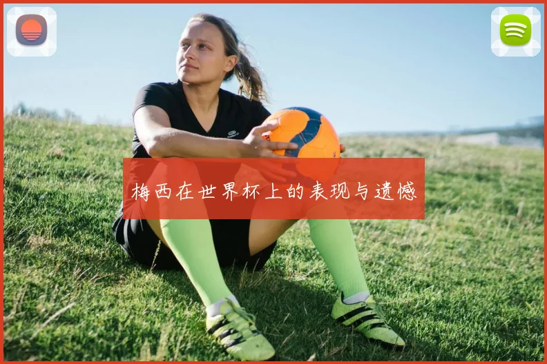 梅西在世界杯上的表现与遗憾