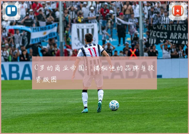 C罗的商业帝国：揭秘他的品牌与投资版图