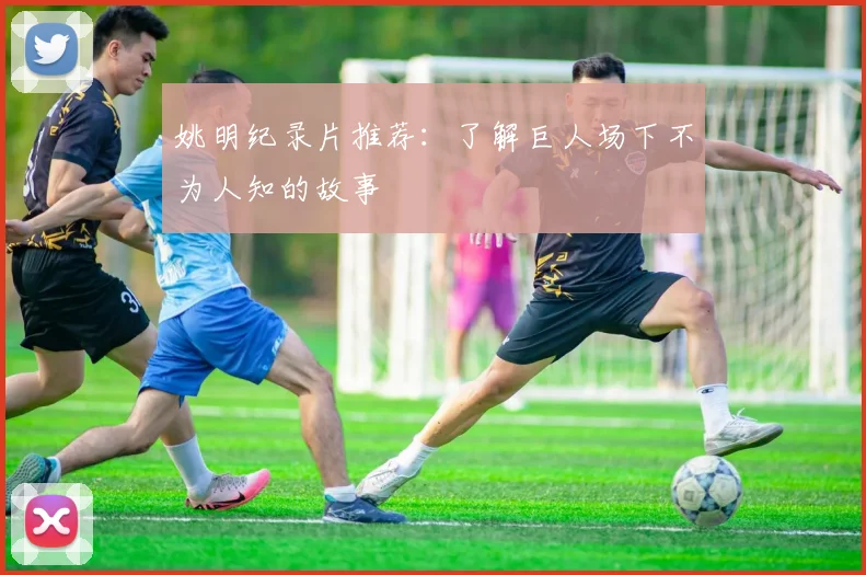 姚明纪录片推荐:了解巨人场下不为人知的故事