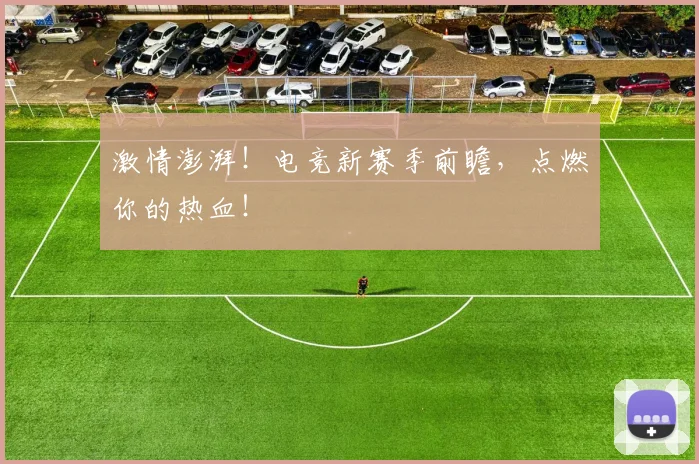 激情澎湃!电竞新赛季前瞻,点燃你的热血!