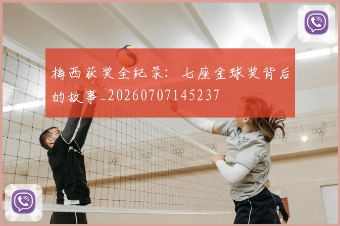 梅西获奖全纪录：七座金球奖背后的故事_20260707145237
