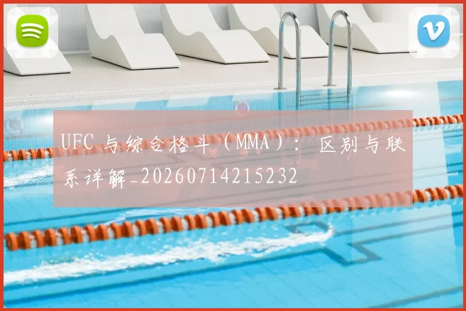 UFC 与综合格斗（MMA）：区别与联系详解_20260714215232