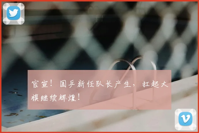 官宣！国乒新任队长产生，扛起大旗继续辉煌！